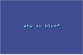História: Why So Blue?