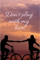 História: Don&#39;t play with my love!