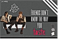 História: Friends don&#39;t know the way you taste