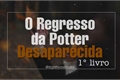 História: O Regresso da Potter Desaparecida (reescrevendo)