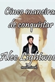 História: Cinco maneiras de conquistar Alec Lightwood.