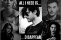 História: All i need is... Disappear.