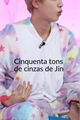 História: Cinquenta tons cinzas de Jin (BTS)