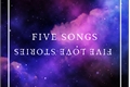 História: Five songs, five love stories.