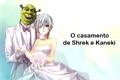 História: O casamento de Shrek e Kaneki
