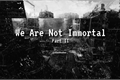 História: We Are Not Immortal - Part II