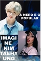 História: Imagine KIM TAEHYUNG (A NERD E O POPULAR