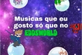 História: Musicas que eu gosto s&#243; que no edd&#39;sworld