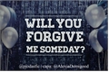 História: Will You Forgive Me Someday?