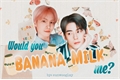 História: Would You Banana Milk me?