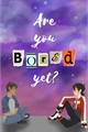 História: Are you bored yet?