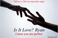 História: Is It Love? Ryan (Cause You Are Perfect) - 2T