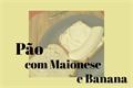 História: .P&#227;o com Maionese e Banana;;