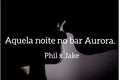 História: Aquela noite no bar Aurora - Jake x Phil