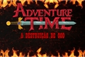 História: Hora de Aventura: A Destrui&#231;&#227;o de Ooo