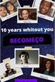 História: 10 Years Without you - Recome&#231;o