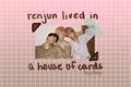 História: Renjun lived in a house of cards. norenmin