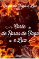 História: Rosas de Fogo e Luz - Corte de Rosas de Fogo e Luz - Parte 7