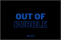 História: Out of bubble