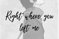 História: Right where you left me