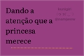 História: Dando a aten&#231;&#227;o que a princesa merece