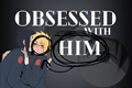 História: Obsessed With Him - (SasuNaru - Aquiliano)