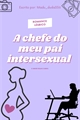 História: A chefe do meu pai intersexual (L&#233;sbico)