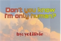 História: Don&#39;t you know I&#39;m only human?