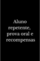 História: Aluno repetente, prova oral e recompensas.