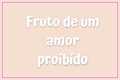 História: Fruto de um amor proibido.