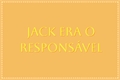 História: Jack era o respons&#225;vel.