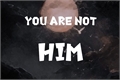 História: You are not him