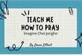 História: Teach Me How To Pray - Imagine Choi Jongho