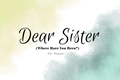 História: Dear Sister (Where Have You Been?)