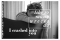 História: I crashed into you (like so many wrecks do)