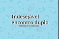 História: Indesej&#225;vel encontro duplo