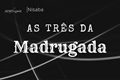 História: &#192;s tr&#234;s da madrugada