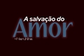 História: A salva&#231;&#227;o do Amor