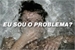 Fanfic / Fanfiction Eu sou o problema?