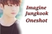 Fanfic / Fanfiction Imagine Jungkook Oneshot